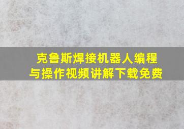 克鲁斯焊接机器人编程与操作视频讲解下载免费