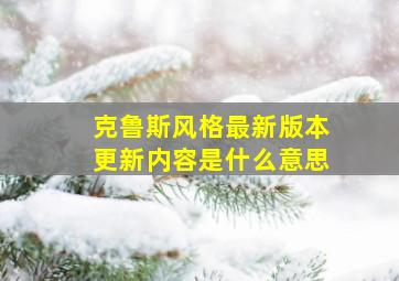 克鲁斯风格最新版本更新内容是什么意思