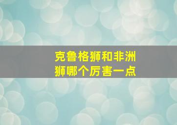 克鲁格狮和非洲狮哪个厉害一点