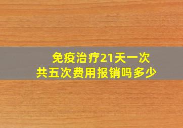 免疫治疗21天一次共五次费用报销吗多少