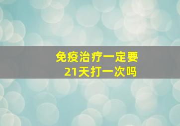 免疫治疗一定要21天打一次吗