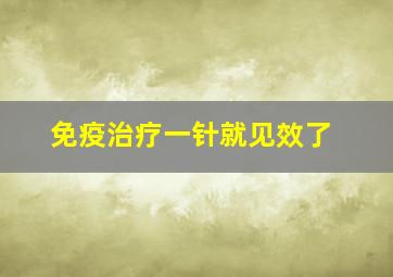 免疫治疗一针就见效了