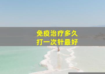 免疫治疗多久打一次针最好