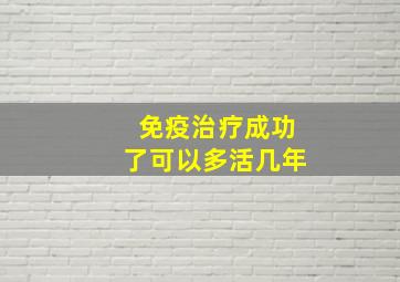 免疫治疗成功了可以多活几年