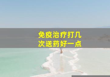 免疫治疗打几次送药好一点