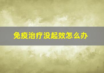 免疫治疗没起效怎么办