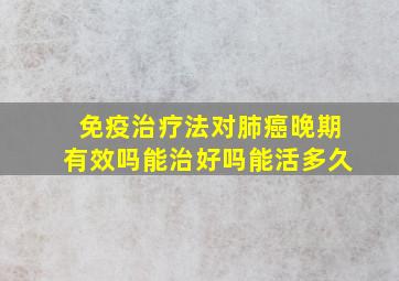 免疫治疗法对肺癌晚期有效吗能治好吗能活多久