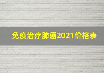 免疫治疗肺癌2021价格表