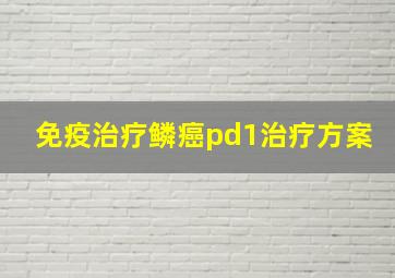 免疫治疗鳞癌pd1治疗方案