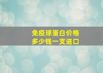 免疫球蛋白价格多少钱一支进口