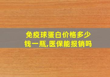 免疫球蛋白价格多少钱一瓶,医保能报销吗