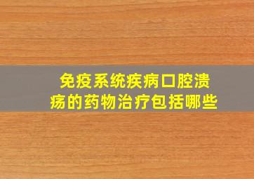 免疫系统疾病口腔溃疡的药物治疗包括哪些