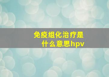 免疫组化治疗是什么意思hpv