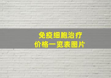 免疫细胞治疗价格一览表图片