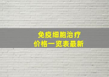 免疫细胞治疗价格一览表最新