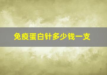 免疫蛋白针多少钱一支