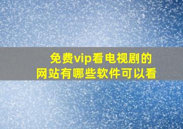 免费vip看电视剧的网站有哪些软件可以看