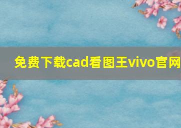 免费下载cad看图王vivo官网