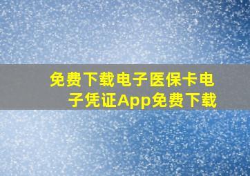 免费下载电子医保卡电子凭证App免费下载