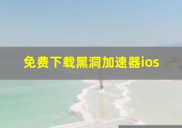 免费下载黑洞加速器ios