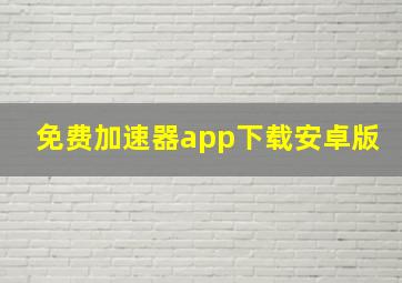 免费加速器app下载安卓版