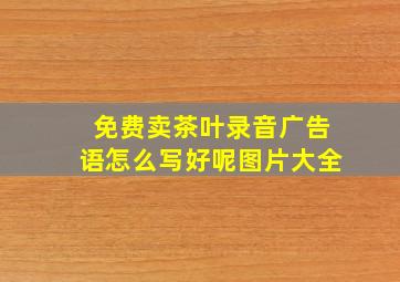 免费卖茶叶录音广告语怎么写好呢图片大全