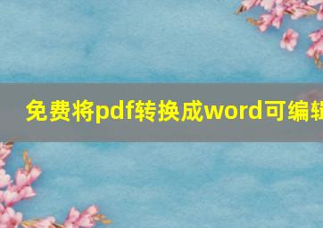 免费将pdf转换成word可编辑