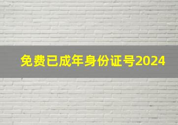 免费已成年身份证号2024