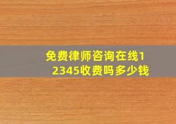 免费律师咨询在线12345收费吗多少钱