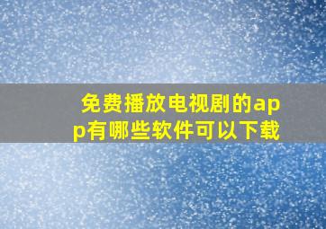 免费播放电视剧的app有哪些软件可以下载