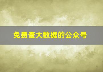 免费查大数据的公众号