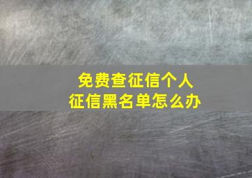 免费查征信个人征信黑名单怎么办