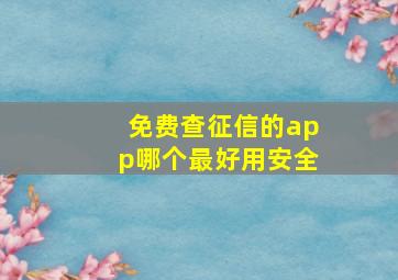 免费查征信的app哪个最好用安全