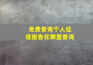 免费查询个人征信报告在哪里查询