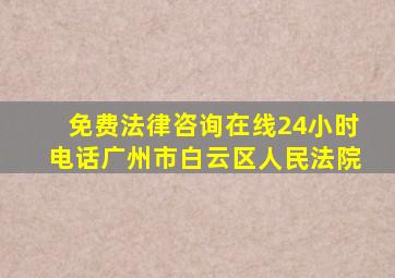 免费法律咨询在线24小时电话广州市白云区人民法院