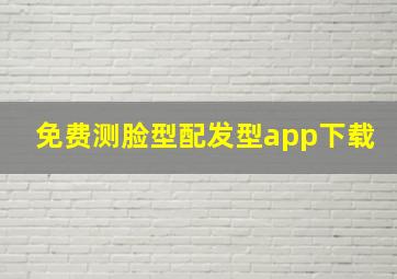 免费测脸型配发型app下载