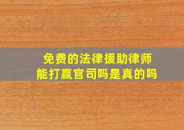 免费的法律援助律师能打赢官司吗是真的吗