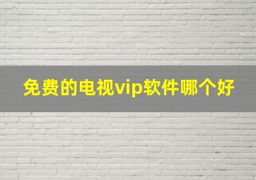 免费的电视vip软件哪个好