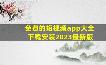 免费的短视频app大全下载安装2023最新版