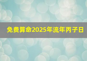 免费算命2025年流年丙子日