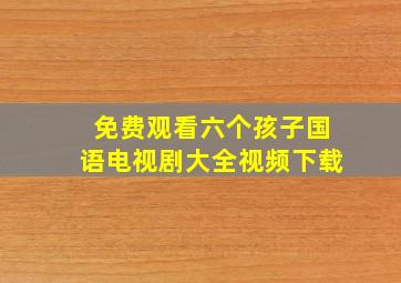 免费观看六个孩子国语电视剧大全视频下载