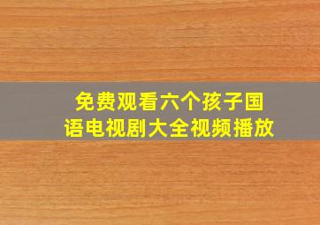 免费观看六个孩子国语电视剧大全视频播放