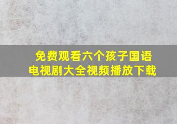 免费观看六个孩子国语电视剧大全视频播放下载