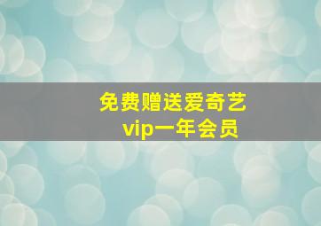 免费赠送爱奇艺vip一年会员