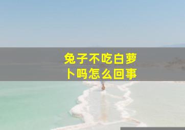 兔子不吃白萝卜吗怎么回事