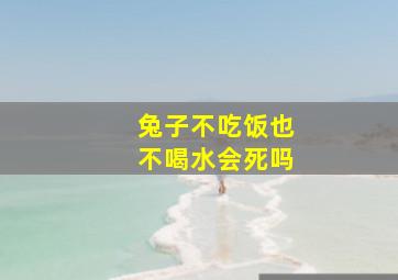 兔子不吃饭也不喝水会死吗