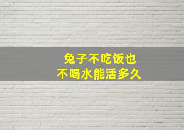 兔子不吃饭也不喝水能活多久