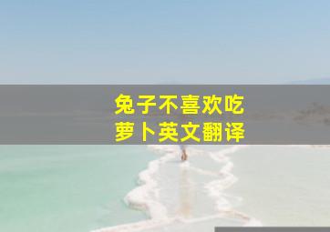 兔子不喜欢吃萝卜英文翻译