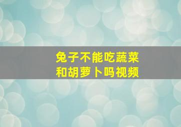 兔子不能吃蔬菜和胡萝卜吗视频