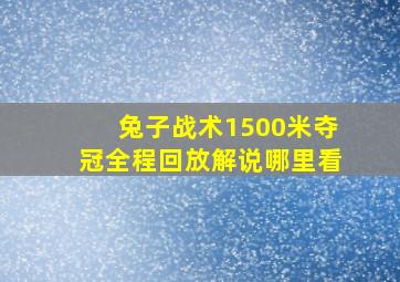 兔子战术1500米夺冠全程回放解说哪里看